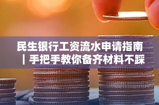 民生银行工资流水申请指南|手把手教你备齐材料不踩雷