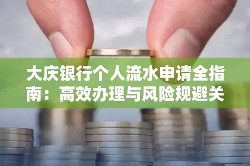 大庆银行个人流水申请全指南:高效办理与风险规避关键攻略