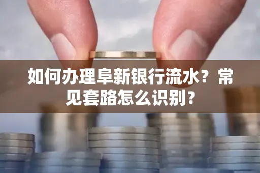 如何办理阜新银行流水？常见套路怎么识别？
