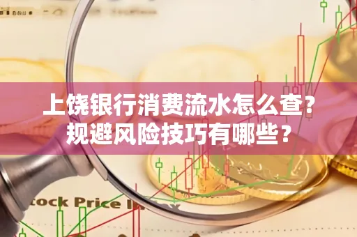 上饶银行消费流水怎么查？规避风险技巧有哪些？