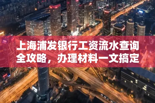 上海浦发银行工资流水查询全攻略，办理材料一文搞定