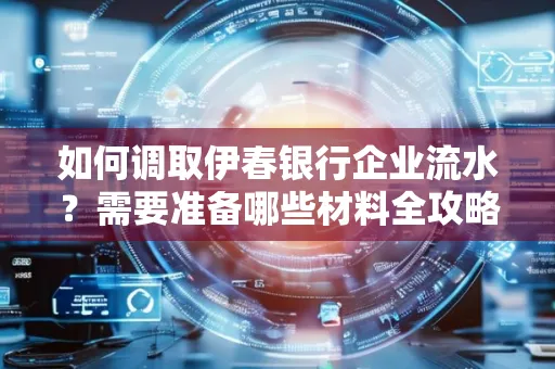 如何调取伊春银行企业流水？需要准备哪些材料全攻略？