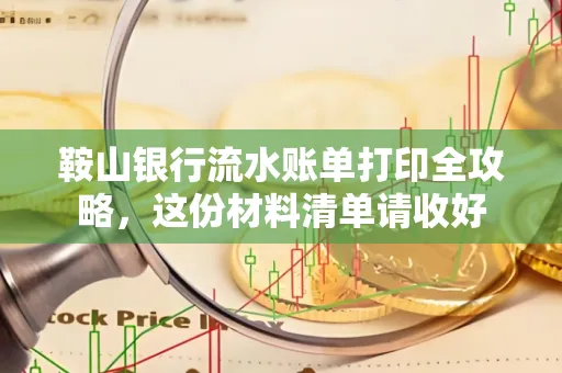 鞍山银行流水账单打印全攻略，这份材料清单请收好