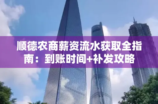 顺德农商薪资流水获取全指南：到账时间+补发攻略