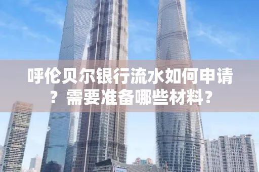 呼伦贝尔银行流水如何申请？需要准备哪些材料？