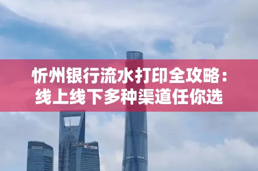 忻州银行流水打印全攻略:线上线下多种渠道任你选