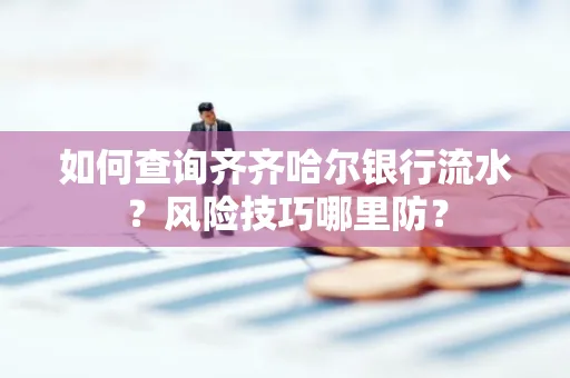 如何查询齐齐哈尔银行流水?风险技巧哪里防?