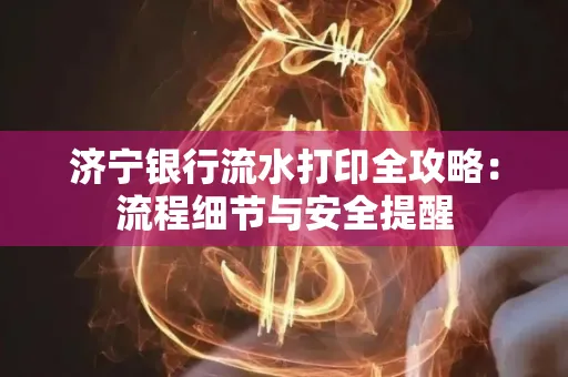 济宁银行流水打印全攻略:流程细节与安全提醒