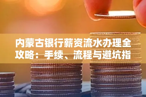 内蒙古银行薪资流水办理全攻略:手续、流程与避坑指南