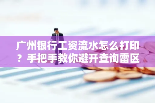 广州银行工资流水怎么打印?手把手教你避开查询雷区