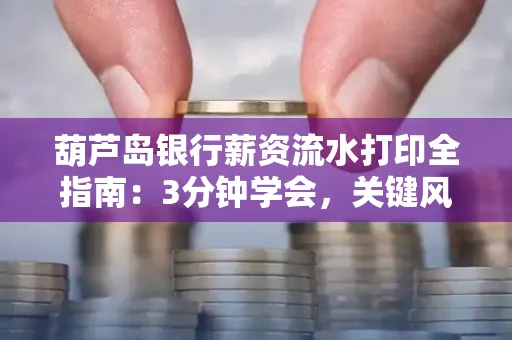 葫芦岛银行薪资流水打印全指南:3分钟学会,关键风险这样避