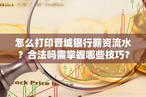 怎么打印晋城银行薪资流水?合法吗需掌握哪些技巧?
