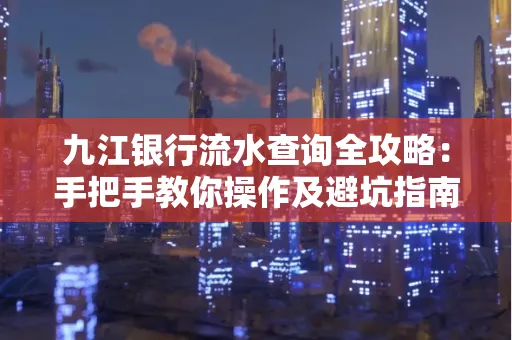 九江银行流水查询全攻略:手把手教你操作及避坑指南